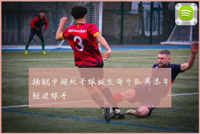 杨聪中超处子球诞生海牛队再添年轻进球手