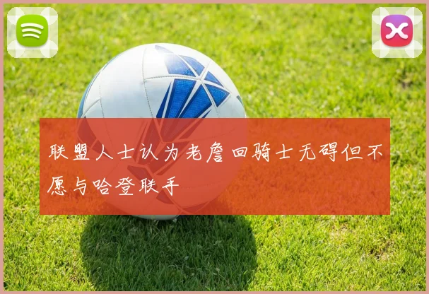 联盟人士认为老詹回骑士无碍但不愿与哈登联手