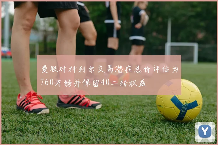 曼联对科利尔交易潜在总价评估为760万镑并保留40二转权益