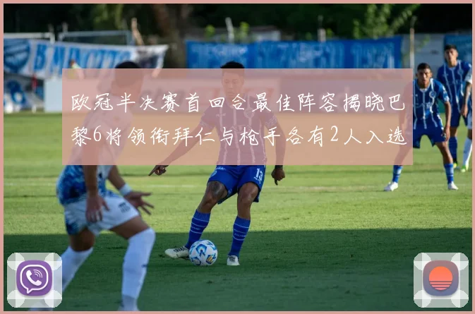 欧冠半决赛首回合最佳阵容揭晓巴黎6将领衔拜仁与枪手各有2人入选