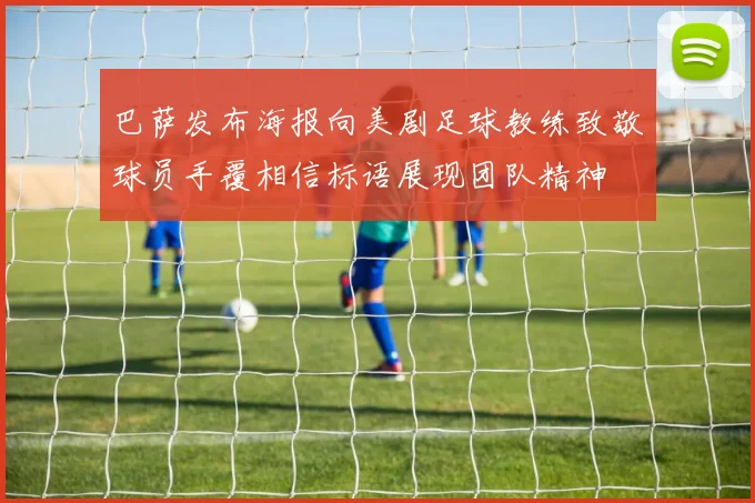 巴萨发布海报向美剧足球教练致敬球员手覆相信标语展现团队精神