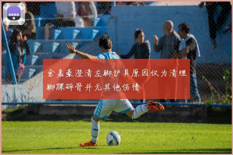 余嘉豪澄清左脚护具原因仅为清理脚踝碎骨并无其他伤情