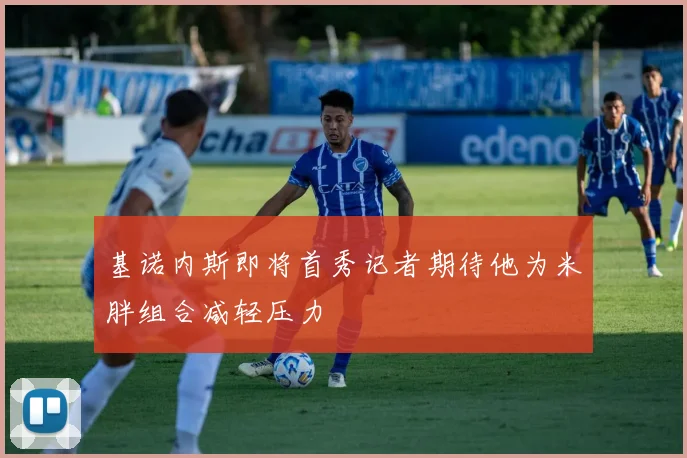 基诺内斯即将首秀记者期待他为米胖组合减轻压力