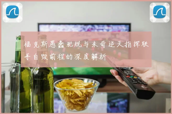福克斯愚蠢犯规与米奇逆天指挥联手自毁前程的深度解析