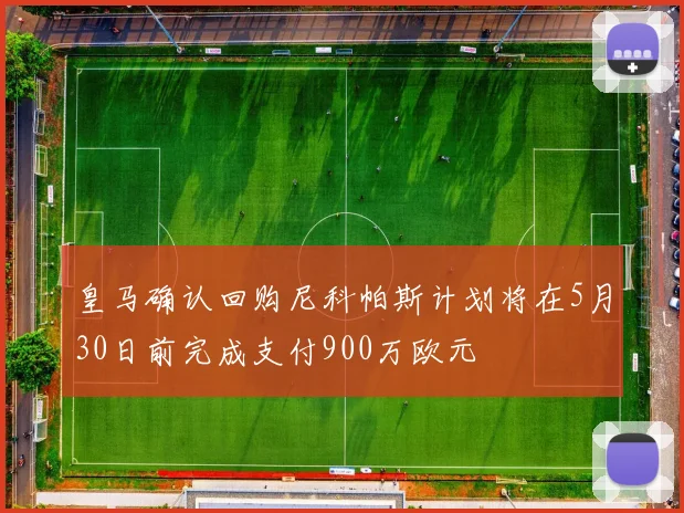 皇马确认回购尼科帕斯计划将在5月30日前完成支付900万欧元