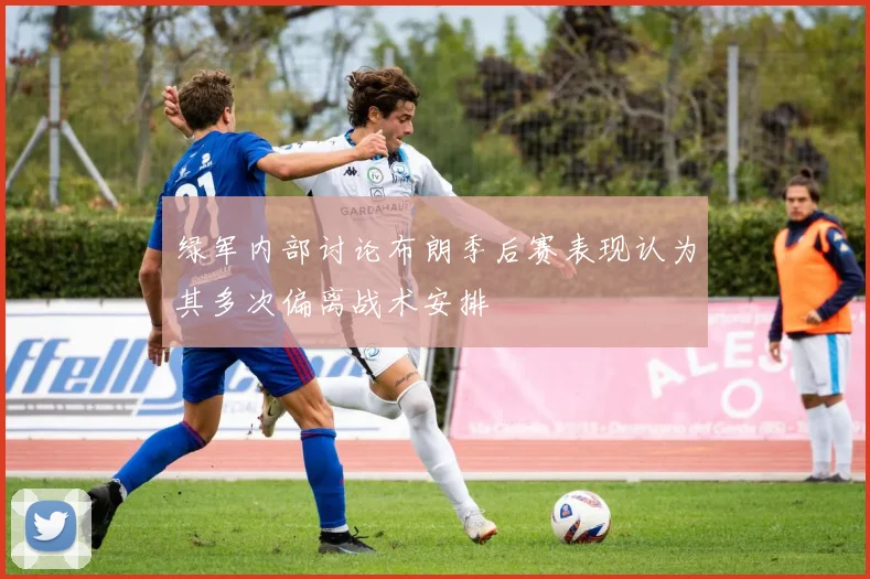 绿军内部讨论布朗季后赛表现认为其多次偏离战术安排