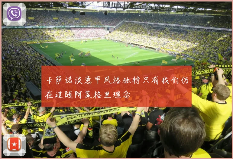 卡萨诺谈意甲风格独特只有我们仍在追随阿莱格里理念