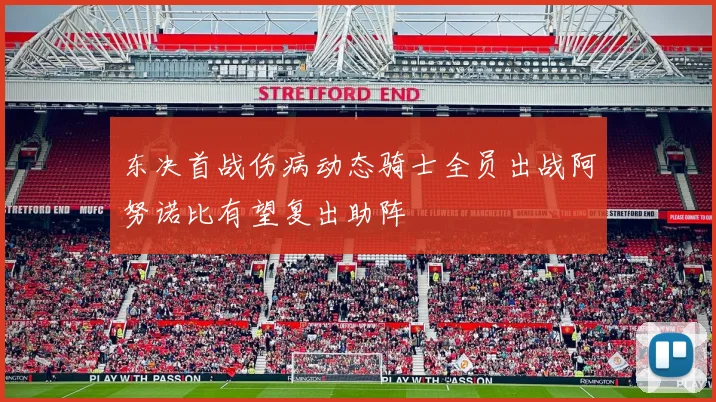 东决首战伤病动态骑士全员出战阿努诺比有望复出助阵