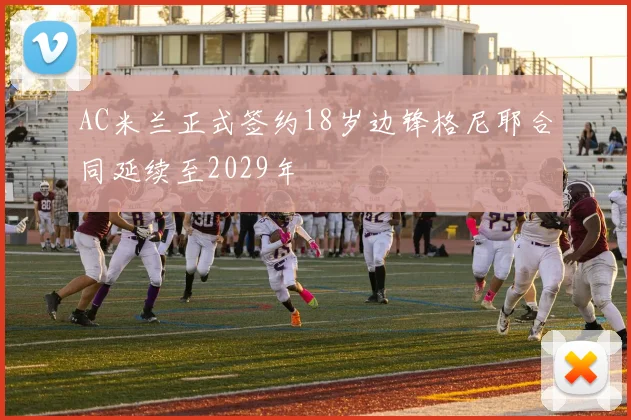 AC米兰正式签约18岁边锋格尼耶合同延续至2029年