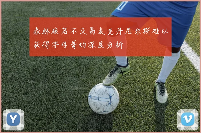 森林狼若不交易麦克丹尼尔斯难以获得字母哥的深度分析