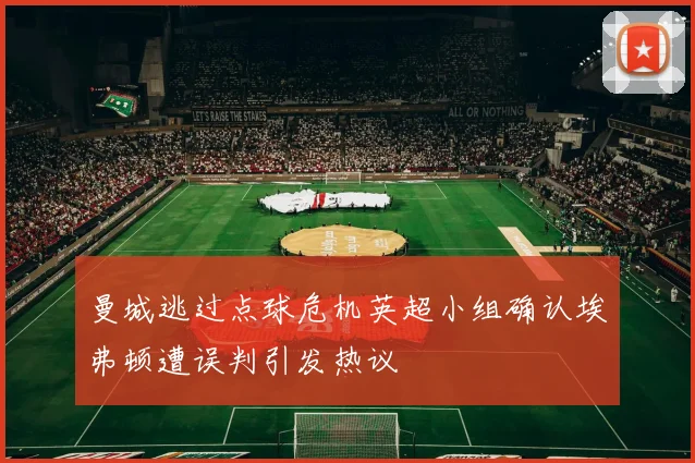 曼城逃过点球危机英超小组确认埃弗顿遭误判引发热议